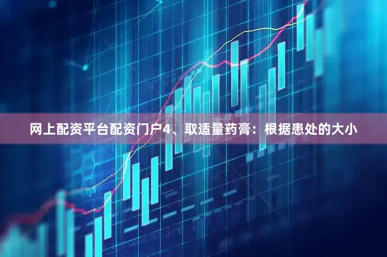 网上配资平台配资门户4、取适量药膏：根据患处的大小
