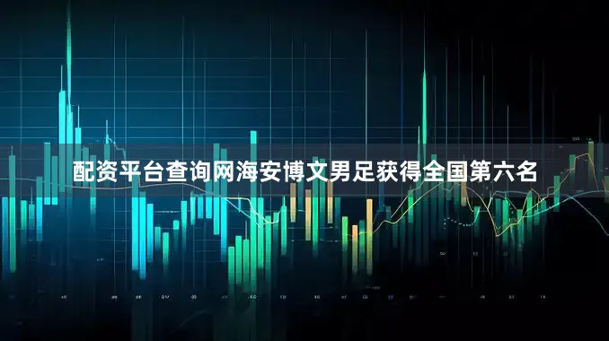 配资平台查询网海安博文男足获得全国第六名