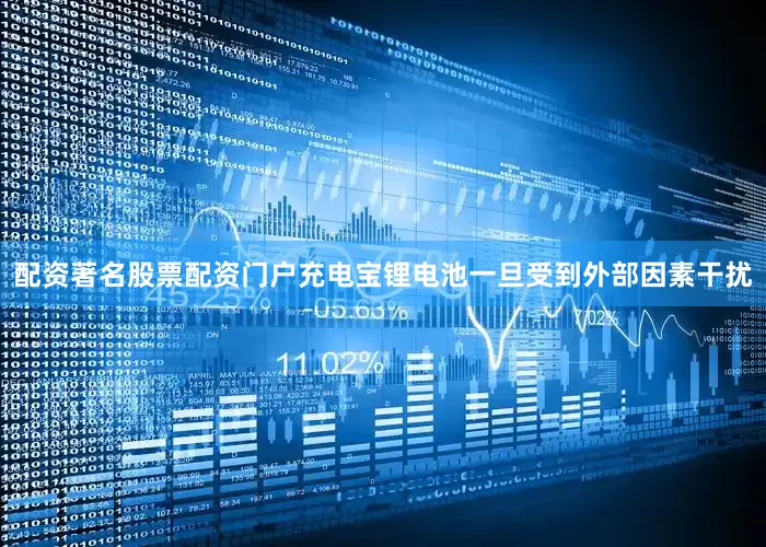 配资著名股票配资门户充电宝锂电池一旦受到外部因素干扰