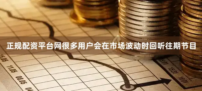 正规配资平台网很多用户会在市场波动时回听往期节目