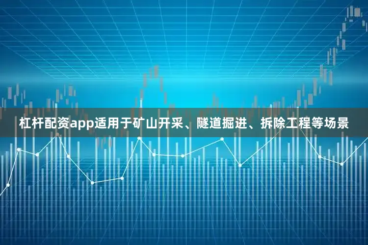 杠杆配资app适用于矿山开采、隧道掘进、拆除工程等场景