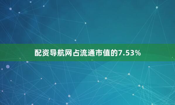 配资导航网占流通市值的7.53%