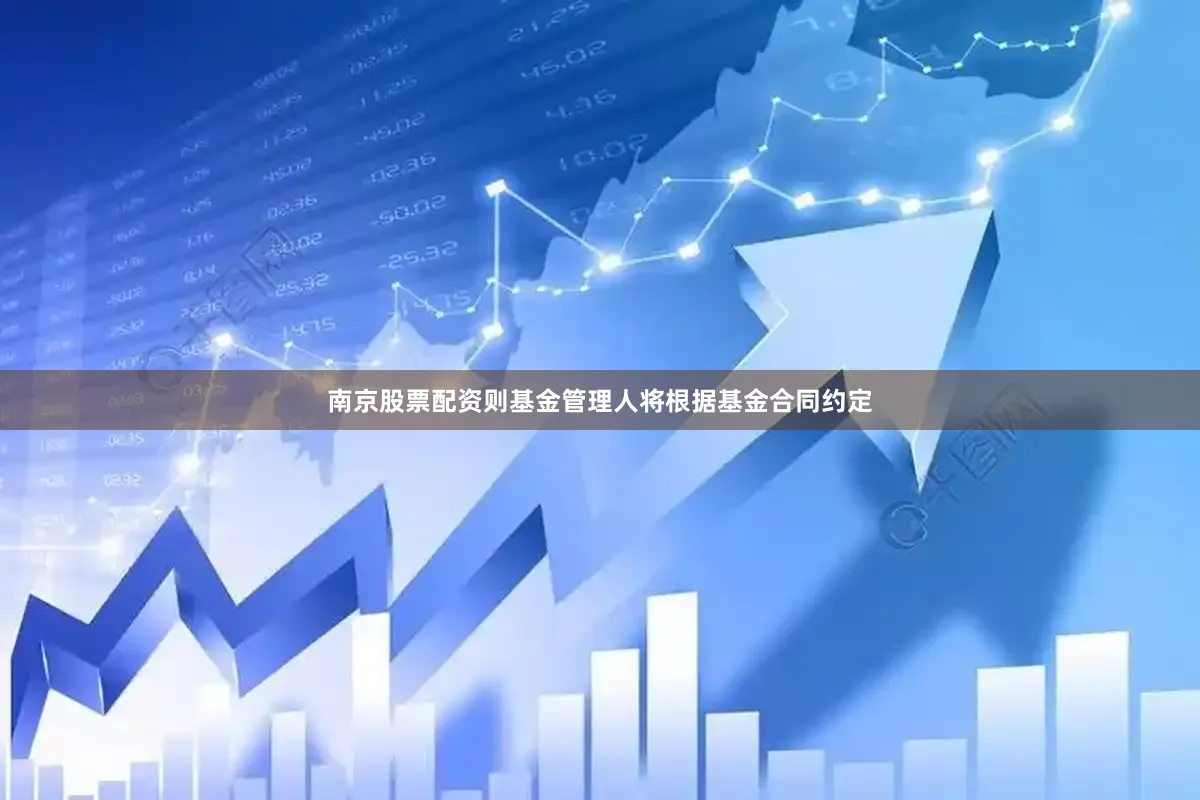 南京股票配资则基金管理人将根据基金合同约定