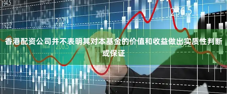 香港配资公司并不表明其对本基金的价值和收益做出实质性判断或保证