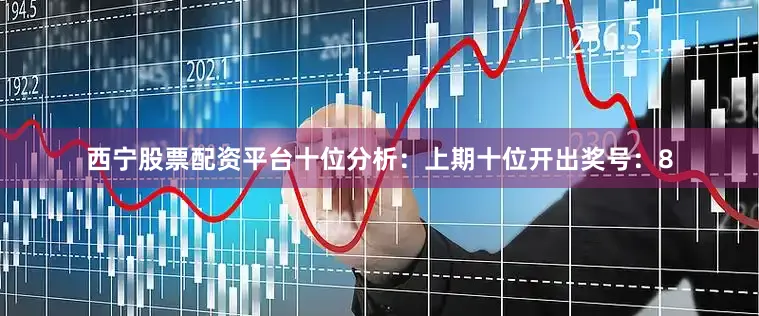 西宁股票配资平台　　十位分析：上期十位开出奖号：8