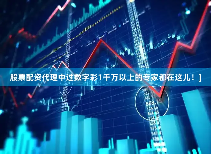 股票配资代理中过数字彩1千万以上的专家都在这儿！]