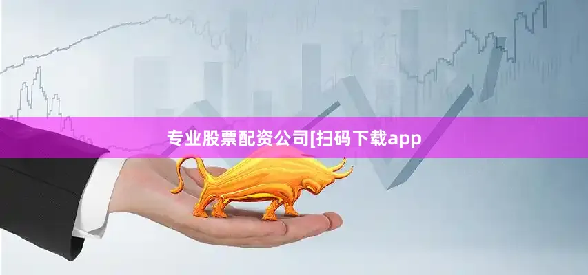 专业股票配资公司　　　　[扫码下载app