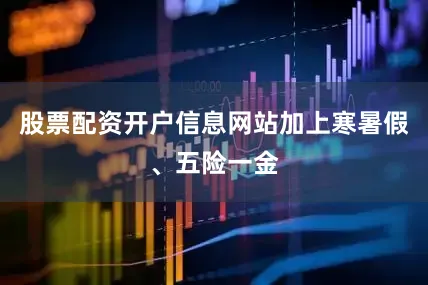 股票配资开户信息网站加上寒暑假、五险一金