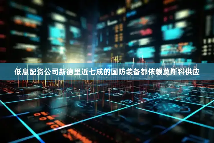 低息配资公司新德里近七成的国防装备都依赖莫斯科供应