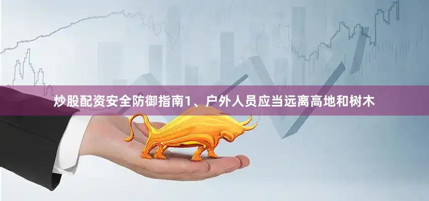 炒股配资安全防御指南1、户外人员应当远离高地和树木