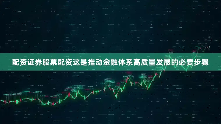 配资证券股票配资这是推动金融体系高质量发展的必要步骤
