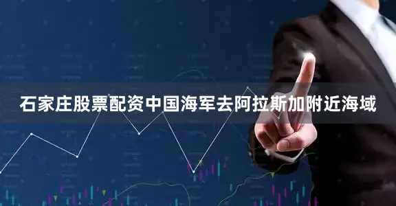 石家庄股票配资中国海军去阿拉斯加附近海域