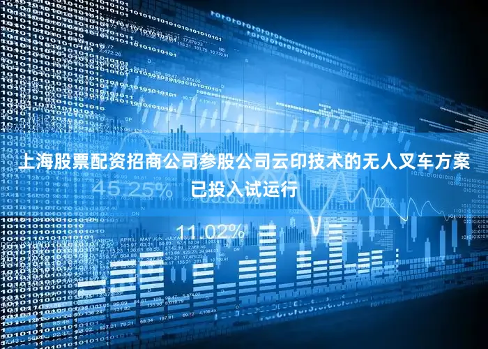 上海股票配资招商公司参股公司云印技术的无人叉车方案已投入试运行