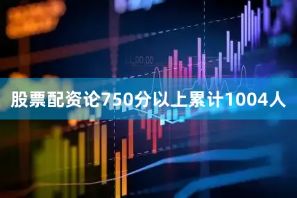 股票配资论750分以上累计1004人