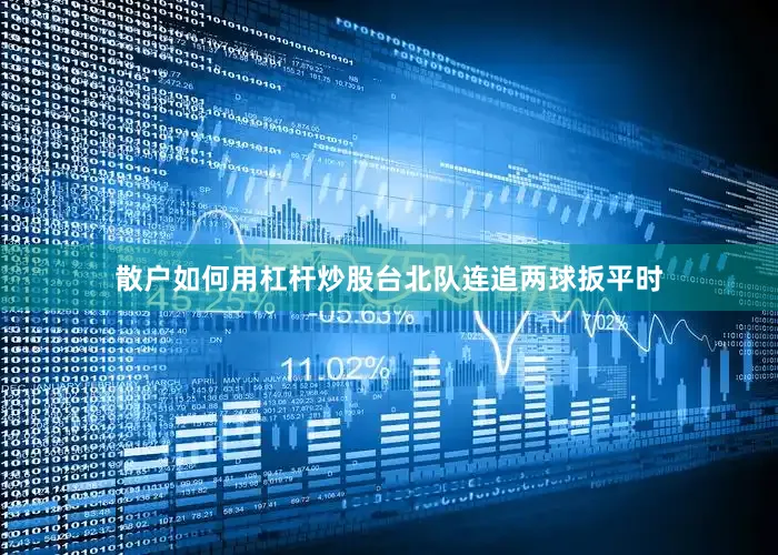 散户如何用杠杆炒股台北队连追两球扳平时