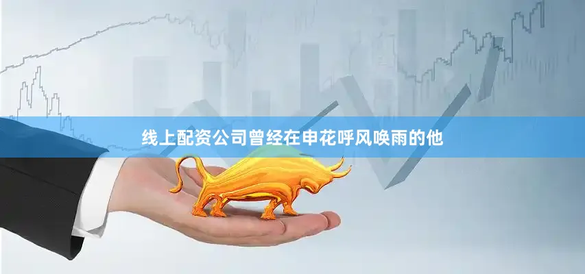 线上配资公司曾经在申花呼风唤雨的他
