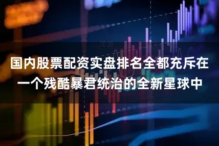 国内股票配资实盘排名全都充斥在一个残酷暴君统治的全新星球中