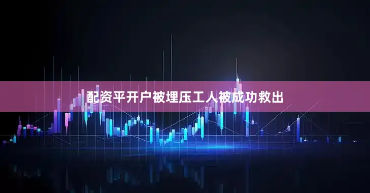 配资平开户被埋压工人被成功救出