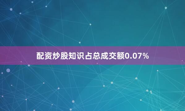 配资炒股知识占总成交额0.07%