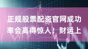 正规股票配资官网成功率会高得惊人！财运上