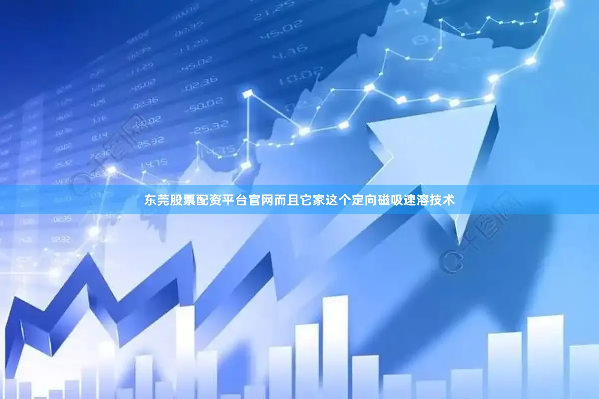 东莞股票配资平台官网而且它家这个定向磁吸速溶技术
