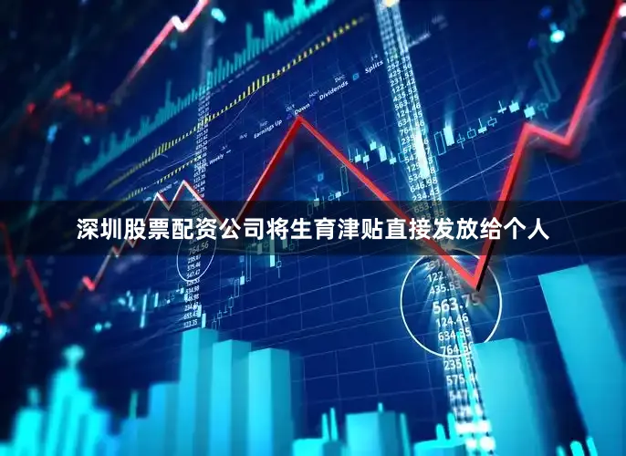 深圳股票配资公司将生育津贴直接发放给个人