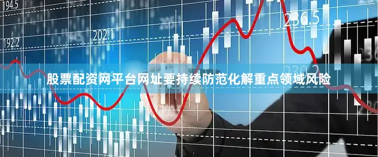 股票配资网平台网址要持续防范化解重点领域风险