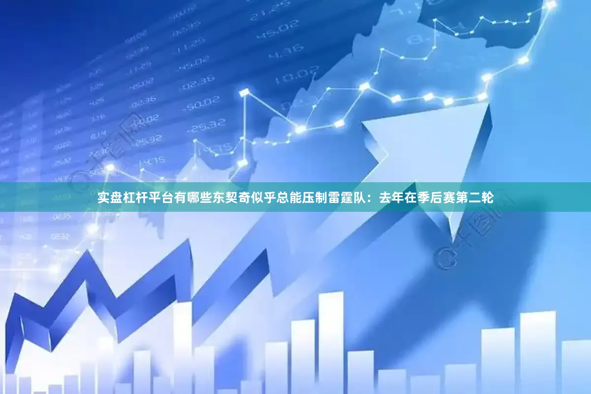 实盘杠杆平台有哪些东契奇似乎总能压制雷霆队：去年在季后赛第二轮