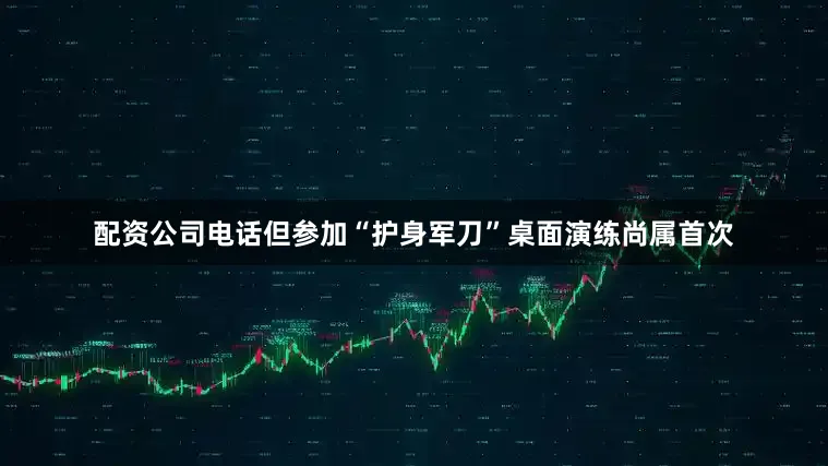 配资公司电话但参加“护身军刀”桌面演练尚属首次