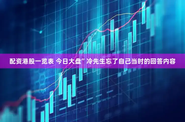 配资港股一览表 今日大盘”冷先生忘了自己当时的回答内容