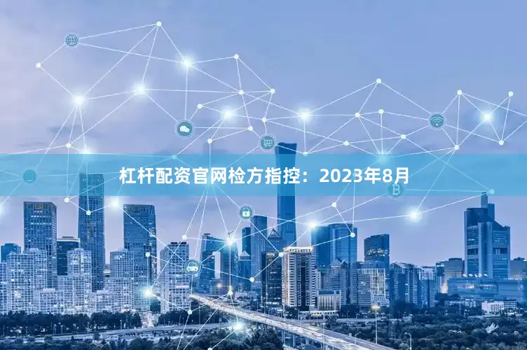 杠杆配资官网检方指控：2023年8月