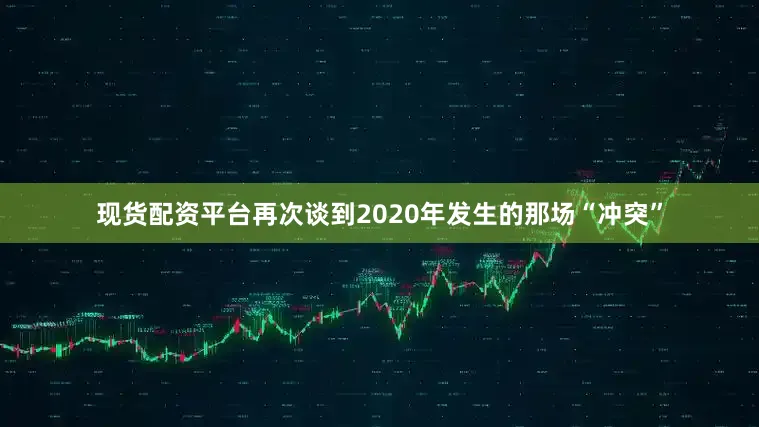 现货配资平台再次谈到2020年发生的那场“冲突”