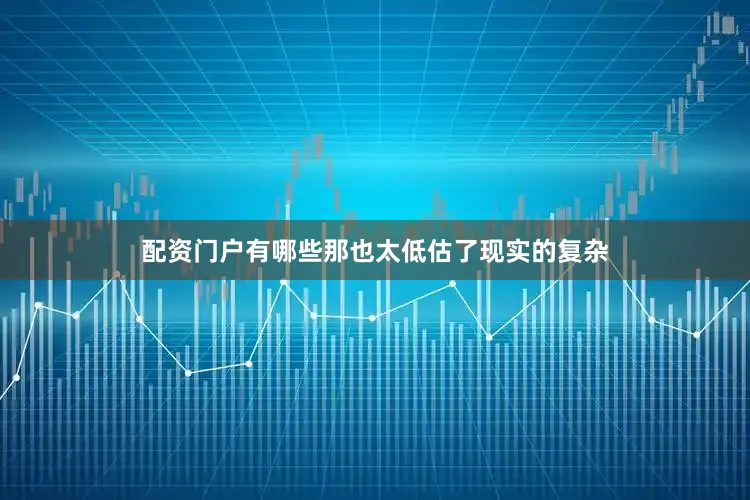 配资门户有哪些那也太低估了现实的复杂