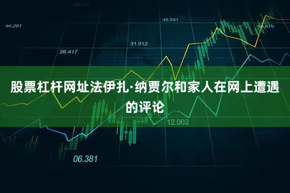 股票杠杆网址法伊扎·纳贾尔和家人在网上遭遇的评论