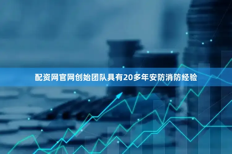 配资网官网创始团队具有20多年安防消防经验