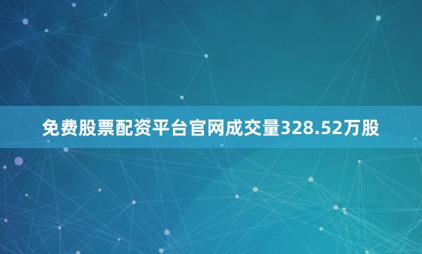 免费股票配资平台官网成交量328.52万股