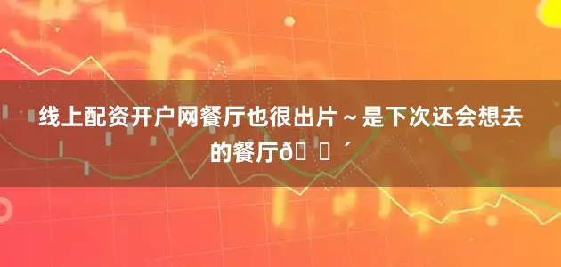 线上配资开户网餐厅也很出片～是下次还会想去的餐厅🍴