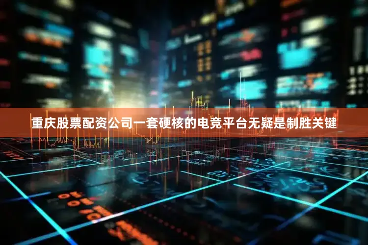 重庆股票配资公司一套硬核的电竞平台无疑是制胜关键