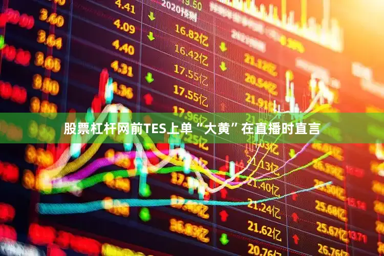 股票杠杆网前TES上单“大黄”在直播时直言