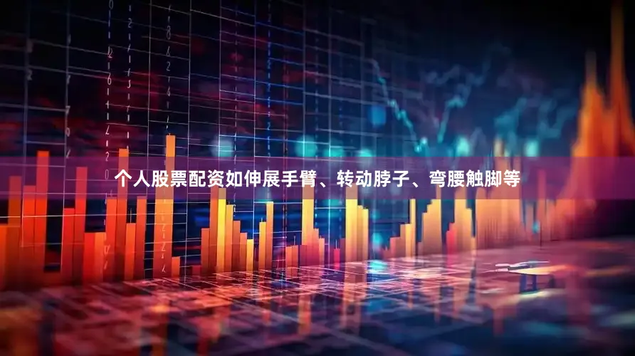 个人股票配资如伸展手臂、转动脖子、弯腰触脚等