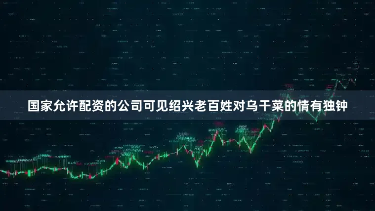 国家允许配资的公司可见绍兴老百姓对乌干菜的情有独钟