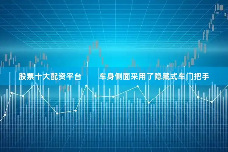 股票十大配资平台        车身侧面采用了隐藏式车门把手