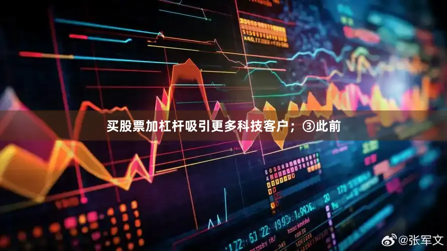 买股票加杠杆吸引更多科技客户；③此前