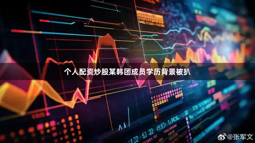 个人配资炒股某韩团成员学历背景被扒