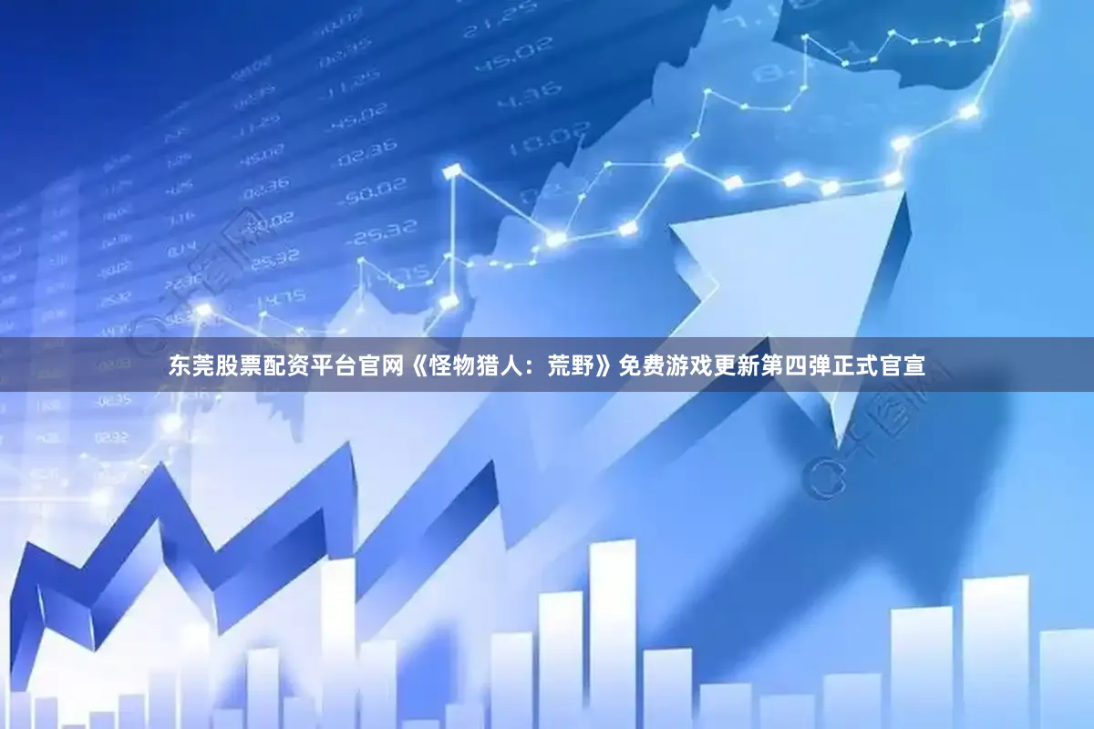 东莞股票配资平台官网《怪物猎人：荒野》免费游戏更新第四弹正式官宣