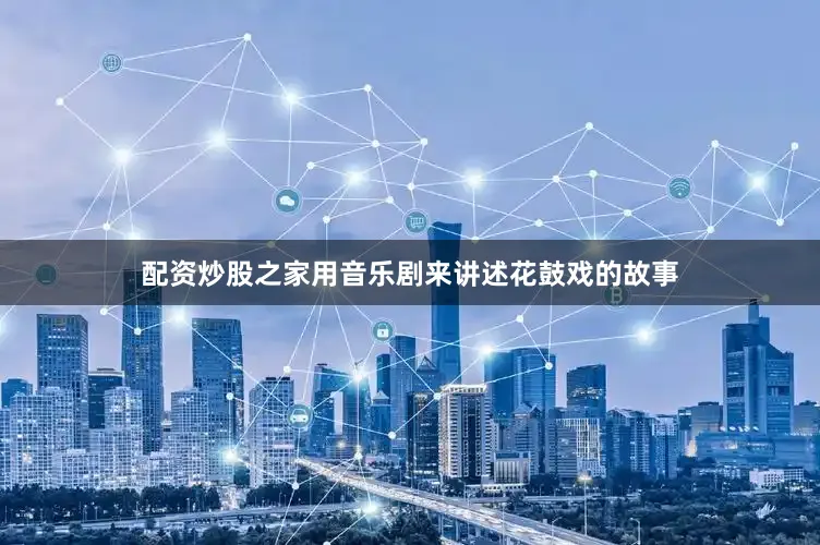 配资炒股之家用音乐剧来讲述花鼓戏的故事