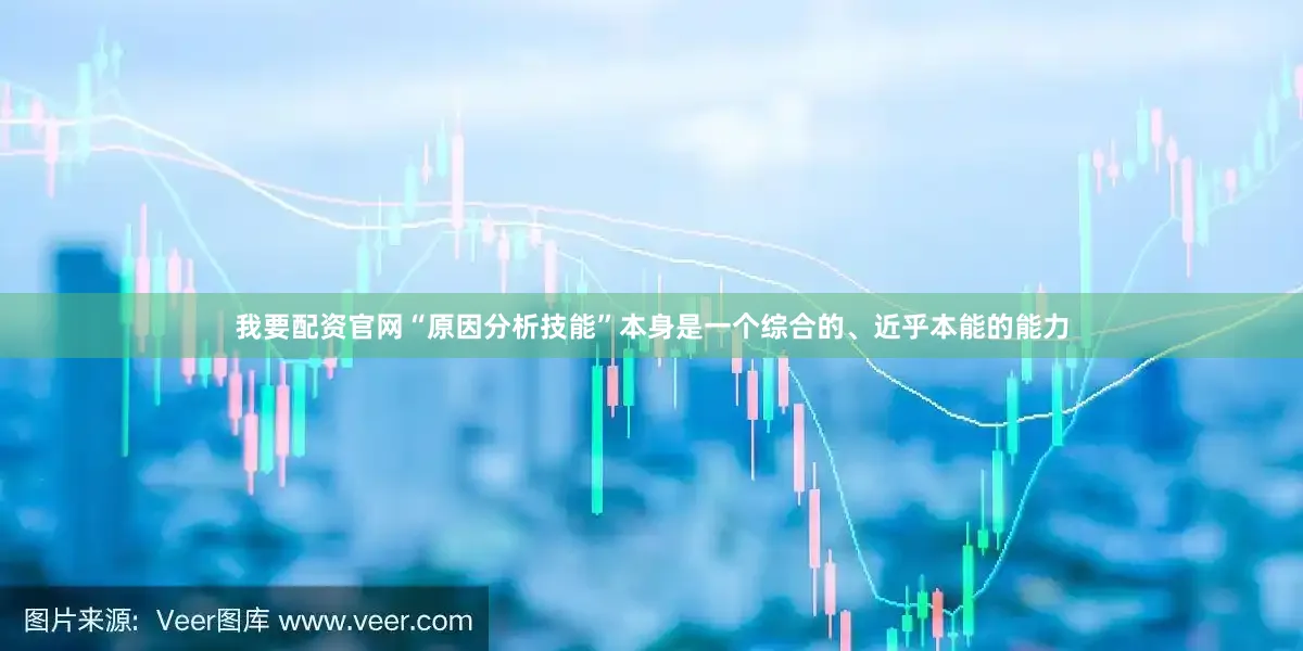 我要配资官网“原因分析技能”本身是一个综合的、近乎本能的能力